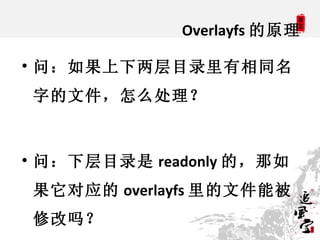 Overlayfs 的原理


    问：如果上下两层目录里有相同名
    字的文件，怎么处理？



    问：下层目录是 readonly 的，那如
    果它对应的 overlayfs 里的文件能被
    修改吗？
 