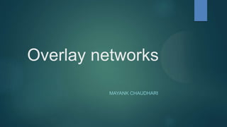 Overlay networks
MAYANK CHAUDHARI
 
