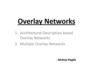 Overlay Networks
1. Architectural Description based
   Overlay Networks
2. Multiple Overlay Networks


                        - Akshay Hegde
 