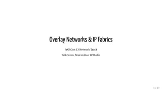 Overlay Networks & IP Fabrics
FrOSCon 13 Network Track
Falk Stern, Maximilian Wilhelm
1 / 27
 