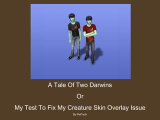 A Tale Of Two Darwins Or My Test To Fix My Creature Skin Overlay Issue By PetTech 