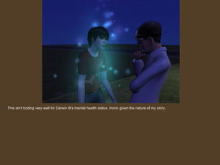 This isn’t boding very well for Darwin B’s mental health status. Ironic given the nature of my story. 