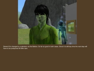 Darwin B is changed to a plantsim via the Batbox. So far so good in both cases. Since it is still day time the next step will have to be postponed till after dark. 