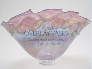 OVERLAY VASES
 Custom Hand-blown Vases
   by Dierk Van Keppel
 