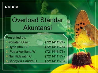 L O G O
Overload Standar
Akuntansi
Presented by:
1.Yonatan Dian (7211411174)
2.Dyah Atmi F.T (7211411175)
3. Putria Apriliana W (7211411176)
4.Nur Hidayatin C (7211411177)
5.Sendyvia Candra D (7211411178)
 