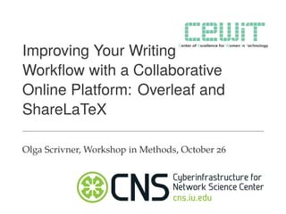 Improving Your Writing Project
Workﬂow with a Collaborative
Online Platform: Overleaf and
ShareLaTeX
Olga Scrivner, Workshop in Methods, October 26
 