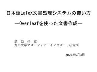 日本語LaTeX文書処理システムの使い方
--Overleafを使った文書作成--
溝 ⼝ 佳 寛
九州⼤学マス・フォア・インダストリ研究所
2020年5⽉3⽇
 