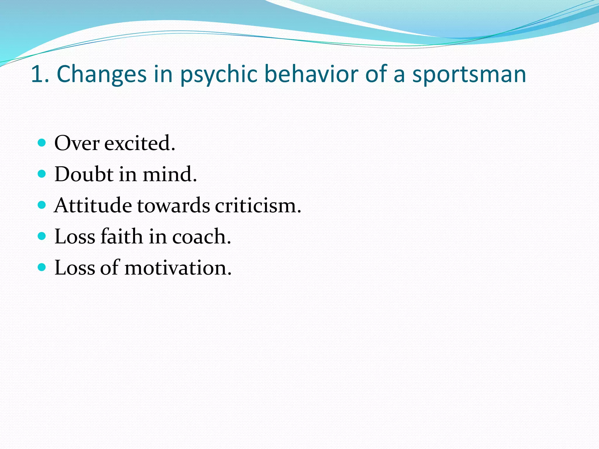 1. Changes in psychic behavior of a sportsman
 Over excited.
 Doubt in mind.
 Attitude towards criticism.
 Loss faith in coach.
 Loss of motivation.
 