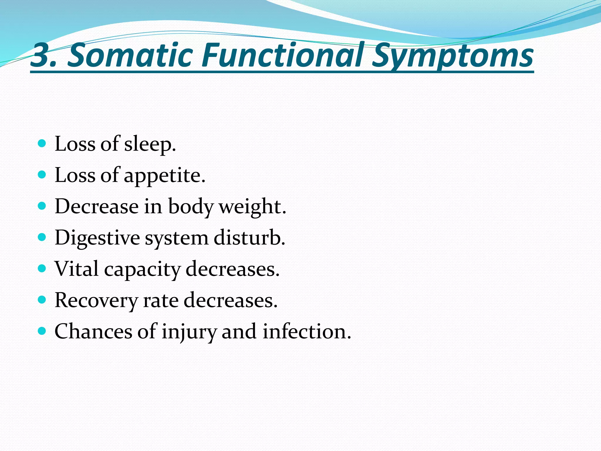 3. Somatic Functional Symptoms
 Loss of sleep.
 Loss of appetite.
 Decrease in body weight.
 Digestive system disturb.
 Vital capacity decreases.
 Recovery rate decreases.
 Chances of injury and infection.
 