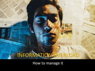INFORMATION OVERLOAD
How to manage it
 