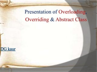 Presentation of Overloading,
Overriding & Abstract Class
 