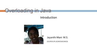 (SCJP/OCJP) (SCWCD/OCWCD)
Jayanthi Mani M.S.
Introduction
Overloading in Java
 