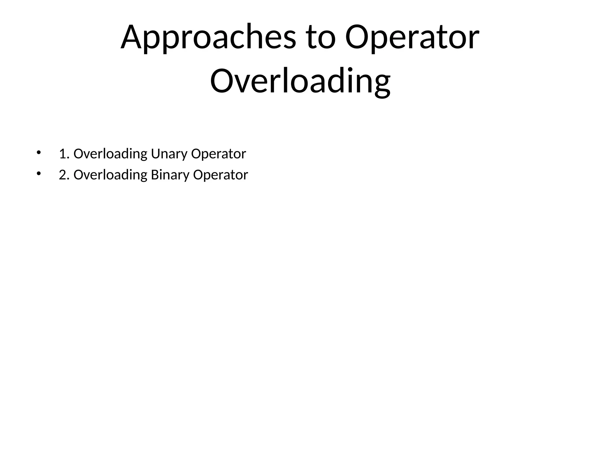 Approaches to Operator Overloading • 1. Overloading Unary Operator • 2. Overloading Binary Operator 