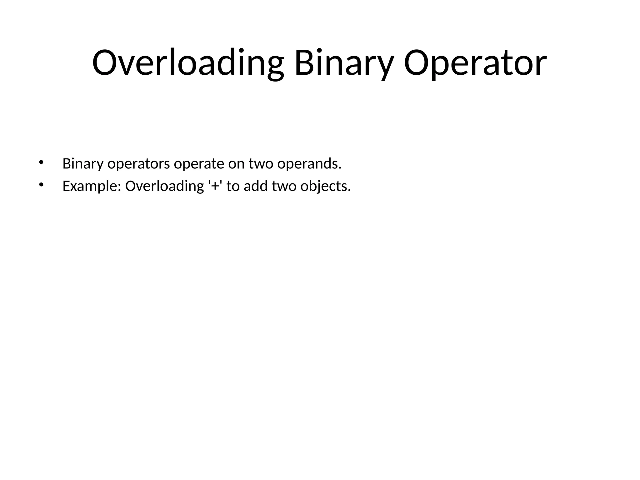 Overloading Binary Operator • Binary operators operate on two operands. • Example: Overloading '+' to add two objects. 