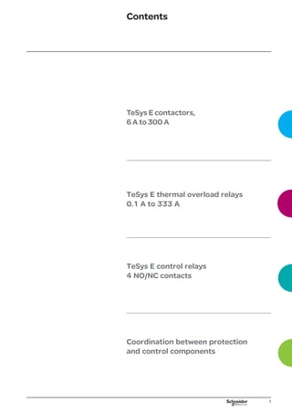 TeSys E contactors,
6 A to 300 A
TeSys E thermal overload relays
0.1 A to 333 A

TeSys E control relays
4 NO/NC contacts
Coordination between protection
and control components
Contents
 