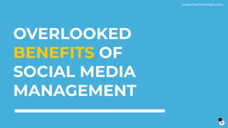 OVERLOOKED
BENEFITS OF
SOCIAL MEDIA
MANAGEMENT
simplemachinedesigns.com
 