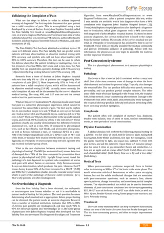 Clin Ex Orth Volume: 1.1
Journal Home: https://www.boffinaccess.com/journals/clinical-and-experimental-orthopedics/ceo
2/6
Validating the Complaint of Pain
What are the steps to follow in order to achieve improved
accuracy of diagnosis? The first step is to document that your patient
has a valid complaint of pain. This is accomplished using a test
developed by a team of doctors from Johns Hopkins Hospital, called
the Pain Validity Test found at www.MarylandClinicalDiagnostics.
com, or at www.DiagnoseThePains.com.There have been nine articles
published about this test, involving 794 patients, authored by faculty
members at Johns Hopkins University School of Medicine, and other
institutions [9-17].
The Pain Validity Test has been admitted as evidence in over 30
cases in 8 different states. The Pain Validity Test can predict which
patients will have abnormalities on objective medical testing with
95% accuracy, and predicts who will not have abnormalities with
85% to 100% accuracy. Therefore, this test can be used to refute
the defense claim that the patient is faking or malingering, even in
the presence of normal MRIs, CAT scans, and x-rays. Also, the Pain
Validity Test can predict intra-operative findings with 93% accuracy
[16]and identify drug seeking behavior with 95% accuracy [17].
Research from a team of doctors at Johns Hopkins Hospital
indicates that only 6% to 13% of patients are exaggerating their
complaints of pain [10-12]. More importantly, 87% to 94% of all
patients have a valid complaint of pain, which will be documented
by objective medical testing [10-14]. Actually, more correctly, the
valid complaint of pain will be documented by the correct objective
medical testing. The x-ray, MRI, and CAT scan are not the correct
medical test for posttraumatic lesions.
Whatarethecorrectmedicaltests?Aphysicianshouldunderstand
that pain is a subjective physiological experience, which cannot be
measured. You cannot take a picture of pain. The best way to explain
this to non-medical people is to ask “If I had an oven up on the wall,
and I took a picture of it, and I handed it to you, could you tell me if the
oven is hot?” Then ask “If I put a thermometer in the up and I handed
to you, and it read 375°F, could you tell me if the oven is hot?” These
questions clearly and quickly demonstrates the difference between
anatomical test, such as x-rays, MRI, CT compared to physiological
tests, such as facet blocks, root blocks, and provocative discograms,
as well as flexion extension x-rays, or rotational 3D-CT, or a cine-
MRI of the temporomandibular joint, or a SPECT scan or PET scan
of the brain, or vascular flow studies with the arms up in arms down.
Typically, an orthopedic or neurosurgeon may not have a patient who
has received the latter group of test.
What is the real distinction between anatomical testing and
physiological testing? The MRI (an anatomical test) misses detection
of damaged discs 78% of the time compared to provocative disco
grams (a physiological test) [18]. Upright X-rays never reveal the
pathology of a torn ligament in a patient who complaints of worse
neck pain with either flexion or extension. Only flexion-extension
X-rays can detect motion, which produces the pain. Likewise, the CT
misses boney lesions 56% of the time compared to a 3D-CT [19,20]
and EMG-Nerve conductions studies miss the vascular compression
which is part of the pathology of thoracic outlet syndrome [21].
That’s why patients are often misdiagnosed.
Not Overlooking A Diagnosis
Once the Pain Validity Test is been obtained, the orthopedic
or neurosurgeon now knows whether or not it is worthwhile to
pursue medical testing for his patient. The next question becomes
determining which medical test is appropriate. Before proper testing
can be obtained, the patient needs an accurate diagnosis. Research
from a number of medical institutions indicates that 40% to 80%
of chronic pain patients are misdiagnosed, and may reach 91% to
97% for electrical injuries and “fibromyalgia” [1-7].The same group
of physicians from Johns Hopkins Hospital who developed the Pain
Validity Test also developed The Diagnostic Paradigm and Treatment
Algorithm, from www.MarylandCliicalDiagnostics.com or www.
DiagnoseThePains.com. After a patient completes this test, within
5 min. results are available, which lists diagnoses that have a 96%
correlation with diagnoses Johns Hopkins Hospital doctors [22].
These Johns Hopkins Hospital physicians also developed a diagnostic
test for headaches, which gives diagnoses with a 94% correlation
with diagnosed of Johns Hopkins Hospital doctors [8]. Based on these
accurate diagnoses, the correct medical test is listed in the output
from the former website. The results of the correct medical test are
what an orthopedic or neurosurgeon has available to him to use for
treatment. These tests are readily available the medical community
and provide irrefutable evidence of pathology. Armed with this
information, the physician can now begin to assemble the material
needed to pursue treatment.
Post-Concussion Syndrome
This is a physiological phenomenon, so it requires physiological
testing.
Pathology
The brain is like a bowl of Jell-O contained within a very hard
skull. One of the most common areas of damage is when the brain
slides forward and strikes the petrosal ridge. Typically, this damages
the temporal lobe. This can produce difficulty with speech, memory,
personality, and can produce partial complex seizures. The other
areas of the brain which are damaged or the frontal lobe, the occipital
lobe, it was termed a coup-countercoup phenomenon. Damage to the
frontal lobe will affect smell, taste, and personality, while damage to
the occipital lobe may produce difficulty with vision. Stretching of the
brain stem may produce nystagmus.
Complaints
The patient often will complaint of memory loss, dizziness,
trouble with balance, loss of smell or taste, trouble remembering
words, or even periods of loss of consciousness.
Physical Examination
A skilled clinician will perform the following physical testing on
a patient: test for sense of smell, test for sense of taste, tuning fork
hearing test, both Weber and Rhine, test eyes for nystagmus, check
the pupils reactivity to light, and equal size, subtract 7’s from 100,
give 5 cities, and ask the patient to repeat them in 5 minutes (always
give the same 5 cities so you remember them), ask similarities, I.e.
how are an apple and an orange alike? (both fruits), How are canoe
and a basketball alike? (both float), How are a fly and a tree alike?
(both living).
Medical Tests
When post-concussion syndrome suspected, there is limited
value in obtaining an MRI or CT of the brain in the acute phase. This
would determine sub-dural hematomas, or other space occupying
lesions, but not the subtle intellectual changes that are associated
with post-concussion syndrome, such as memory loss, altered
speech patterns, change in emotion, and sometimes partial complex
seizures. The objective medical test which can be used to determine
elements of post-concussion syndrome are electro-nystagmometry,
EEG, SPECT scan of the brain, and a PET scan of the brain, as well as a
WAIS IQ test, Bender-Gestalt testing, Raven progressive matrices, and
Luria Nebraska testing.
Treatment
There are some exercises which can help to improve functionally,
where one area of the brain takes over function for the damaged area.
This is a time consuming process, and often no major improvement
is seen.
 