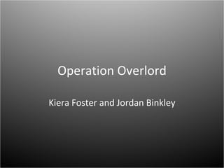 Operation Overlord Kiera Foster and Jordan Binkley 