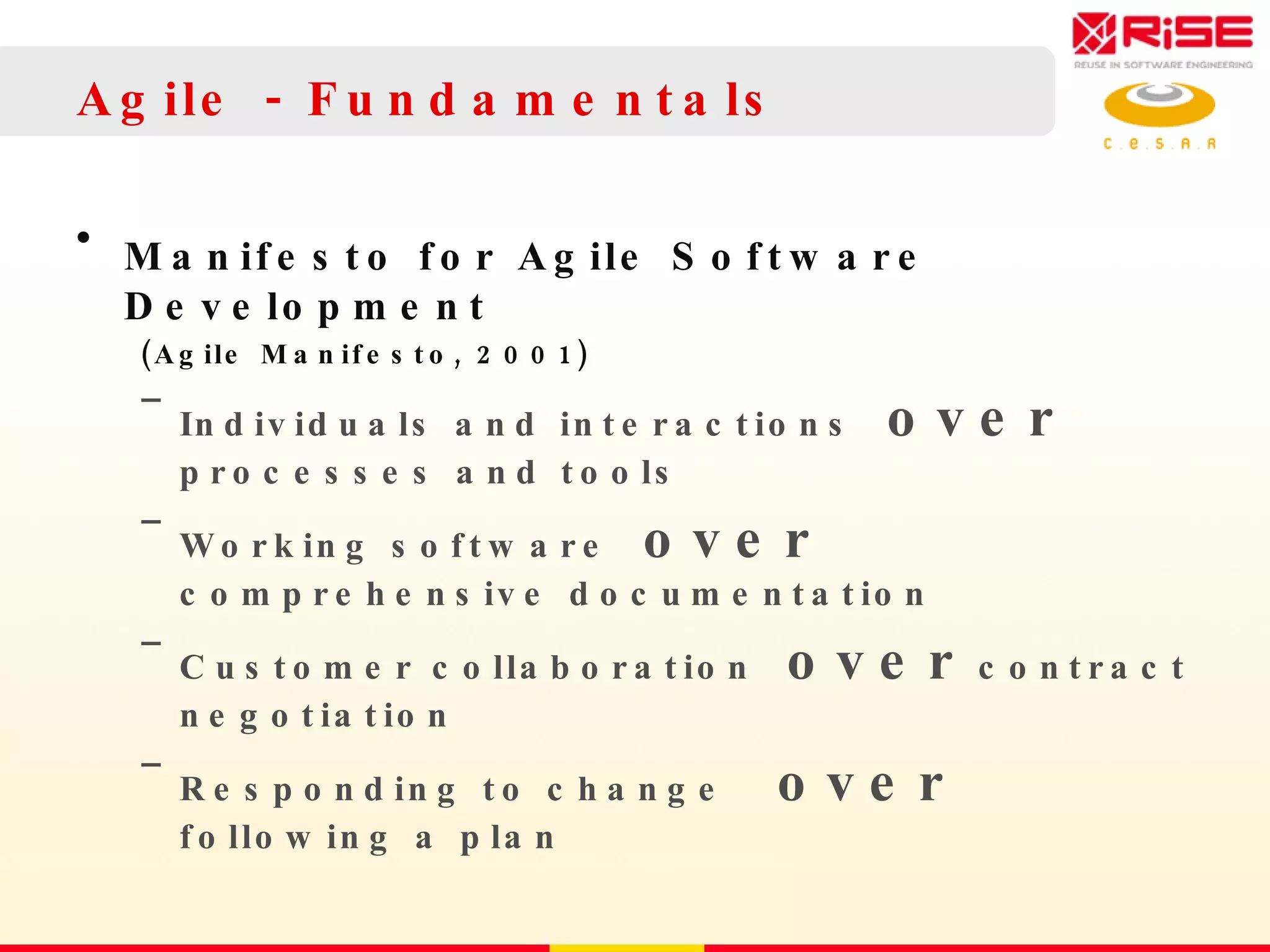 Agile - Fundamentals Manifesto for Agile Software Development   (Agile Manifesto, 2001) Individuals and interactions  over  processes and tools  Working software  over  comprehensive documentation  Customer collaboration  over  contract negotiation  Responding to change  over  following a plan   