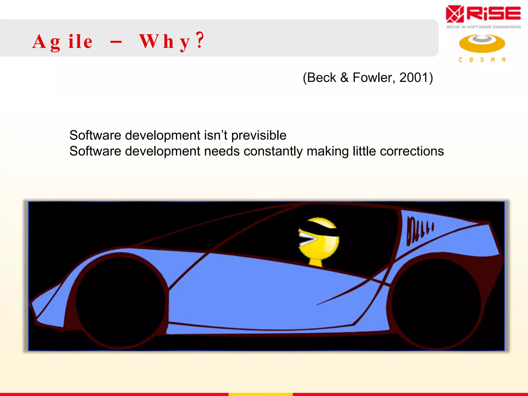 Agile – Why? (Beck & Fowler, 2001) Software development isn’t previsible Software development needs constantly making little corrections 