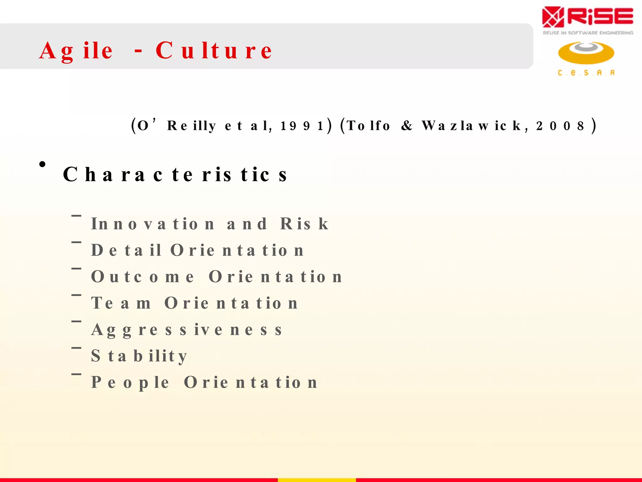 Agile - Culture (O’Reilly et al, 1991)  (Tolfo & Wazlawick, 2008)  Characteristics Innovation and Risk Detail Orientation Outcome Orientation Team Orientation Aggressiveness Stability People Orientation 