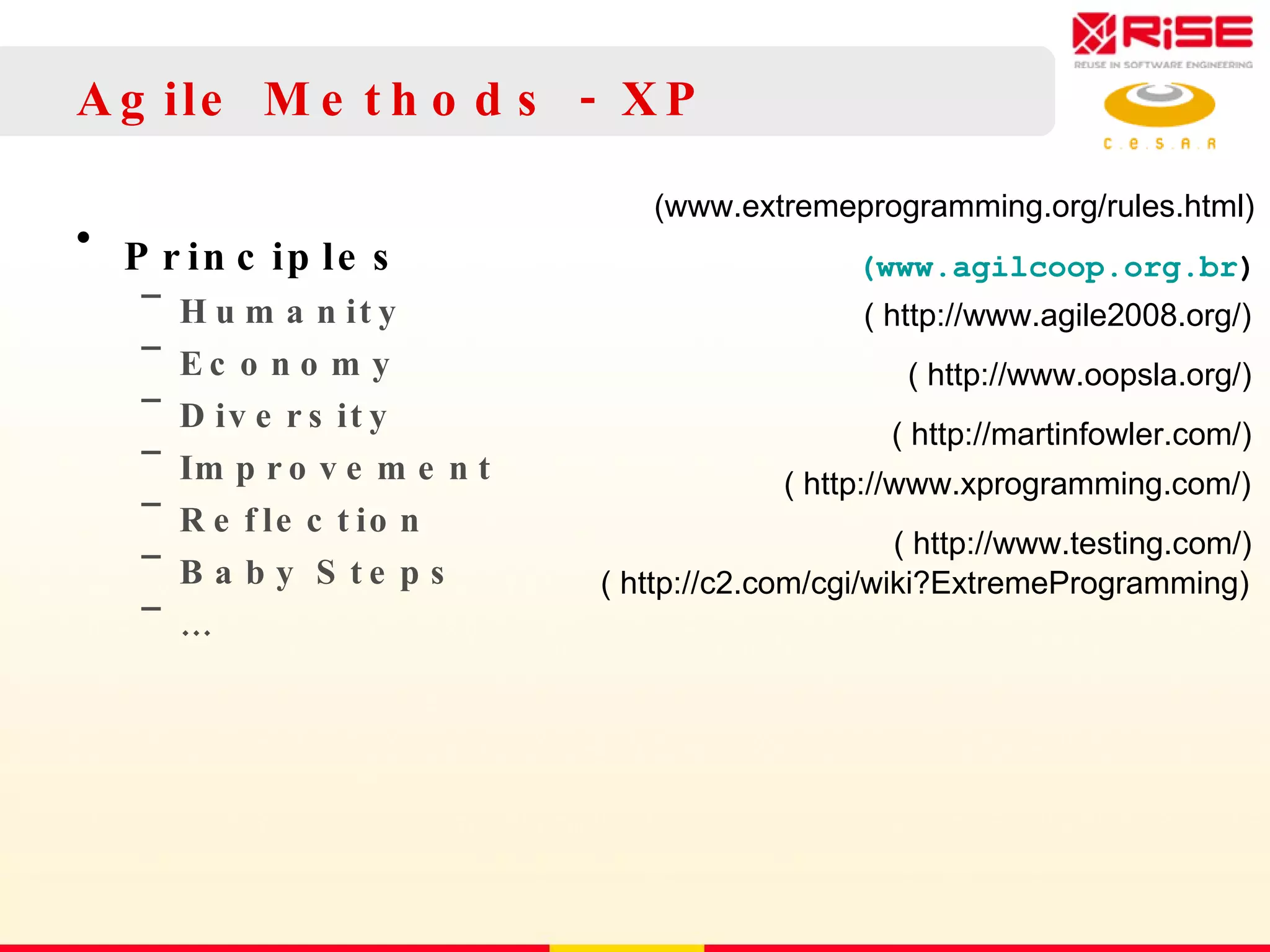 Agile Methods - XP Principles Humanity Economy Diversity Improvement Reflection Baby Steps … (www.extremeprogramming.org/rules.html) ( http://www.agile2008.org/) ( http://www.oopsla.org/) ( http://martinfowler.com/) ( http://www.xprogramming.com/) ( http://www.testing.com/) ( http://c2.com/cgi/wiki?ExtremeProgramming) (www.agilcoop.org.br ) 