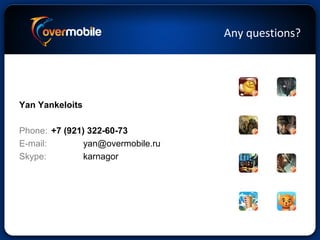 Any questions?
Yan Yankeloits
Phone: +7 (921) 322-60-73
E-mail: yan@overmobile.ru
Skype: karnagor
 