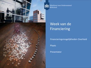 Week van de
Financiering
Financieringsmogelijkheden Overheid
Plaats
Presentator
 