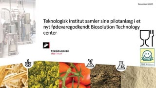 Teknologisk Institut samler sine pilotanlæg i et
nyt fødevaregodkendt Biosolution Technology
center
November 2022
 