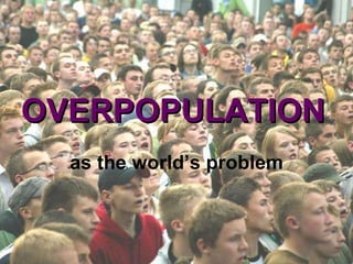 OVERPOPULATION as the world’s problem 