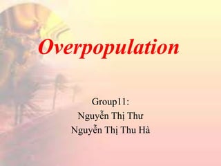Overpopulation 
Group11: 
Nguyễn Thị Thư 
Nguyễn Thị Thu Hà 
 