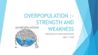 OVERPOPULATION :-
STRENGTH AND
WEAKNESS
PRESENTED BY ANKITA MUKHERJEE
MBA 1ST YEAR
 