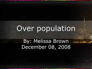 Over population By: Melissa Brown December 08, 2008 