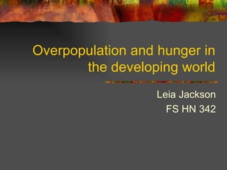 Overpopulation and hunger in the developing world Leia Jackson FS HN 342 