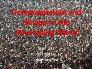 Overpopulation and
   Hunger in the
 Developing World
        Agron 342
     World Food Issues
      Ethan Morford
 