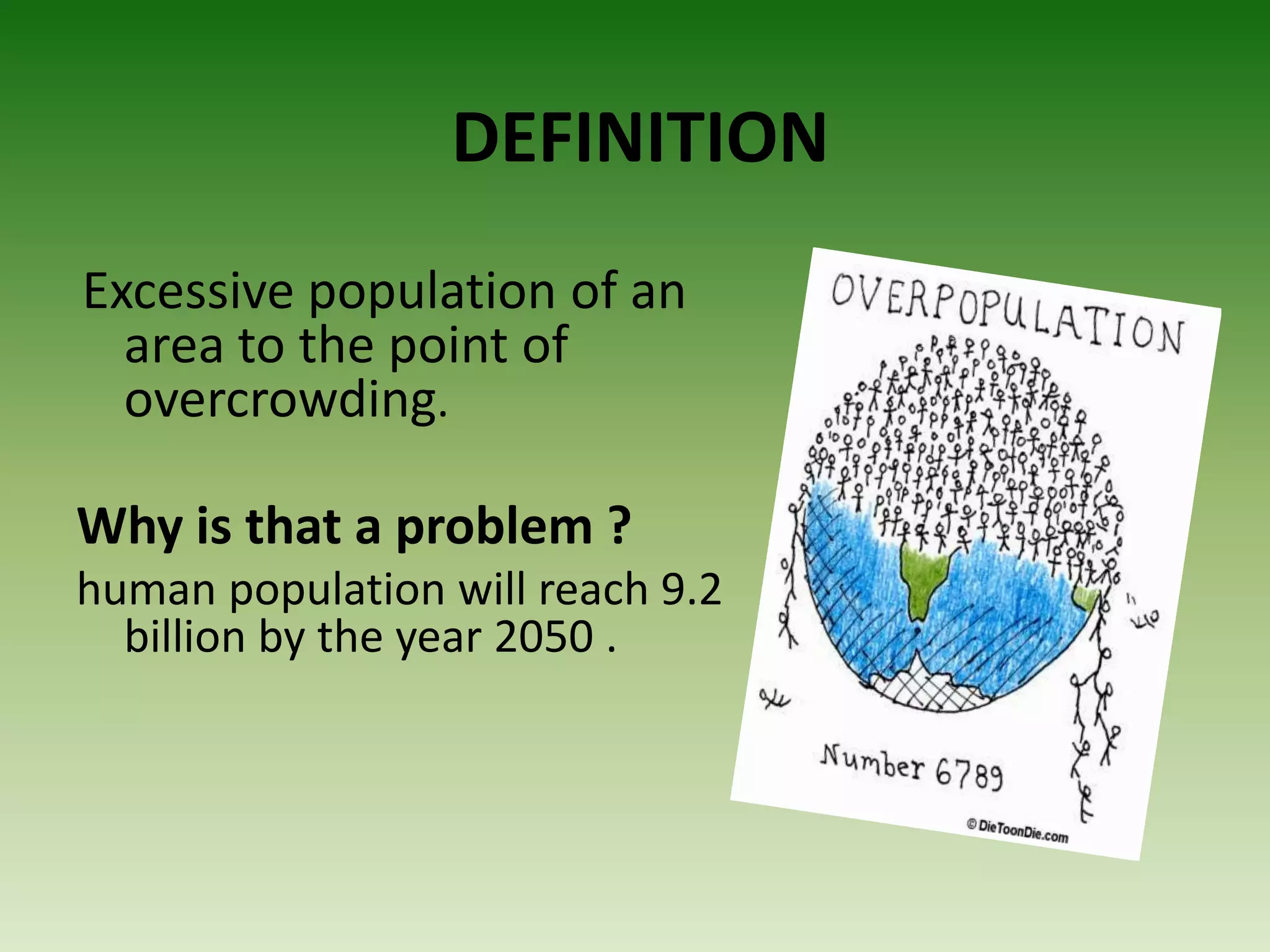 DEFINITION
Excessive population of an
area to the point of
overcrowding.
Why is that a problem ?
human population will reach 9.2
billion by the year 2050 .
