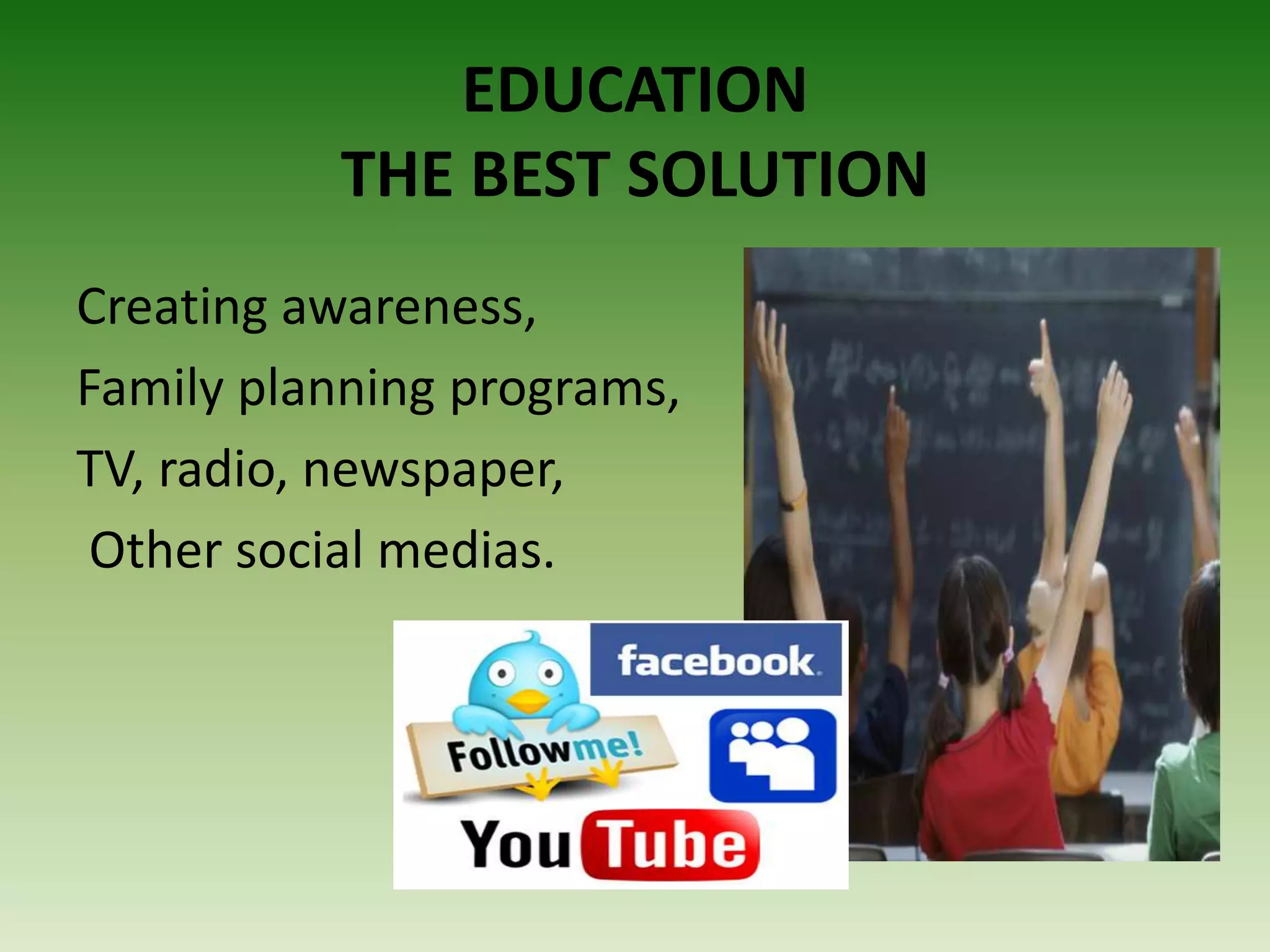 EDUCATION
THE BEST SOLUTION
Creating awareness,
Family planning programs,
TV, radio, newspaper,
Other social medias.