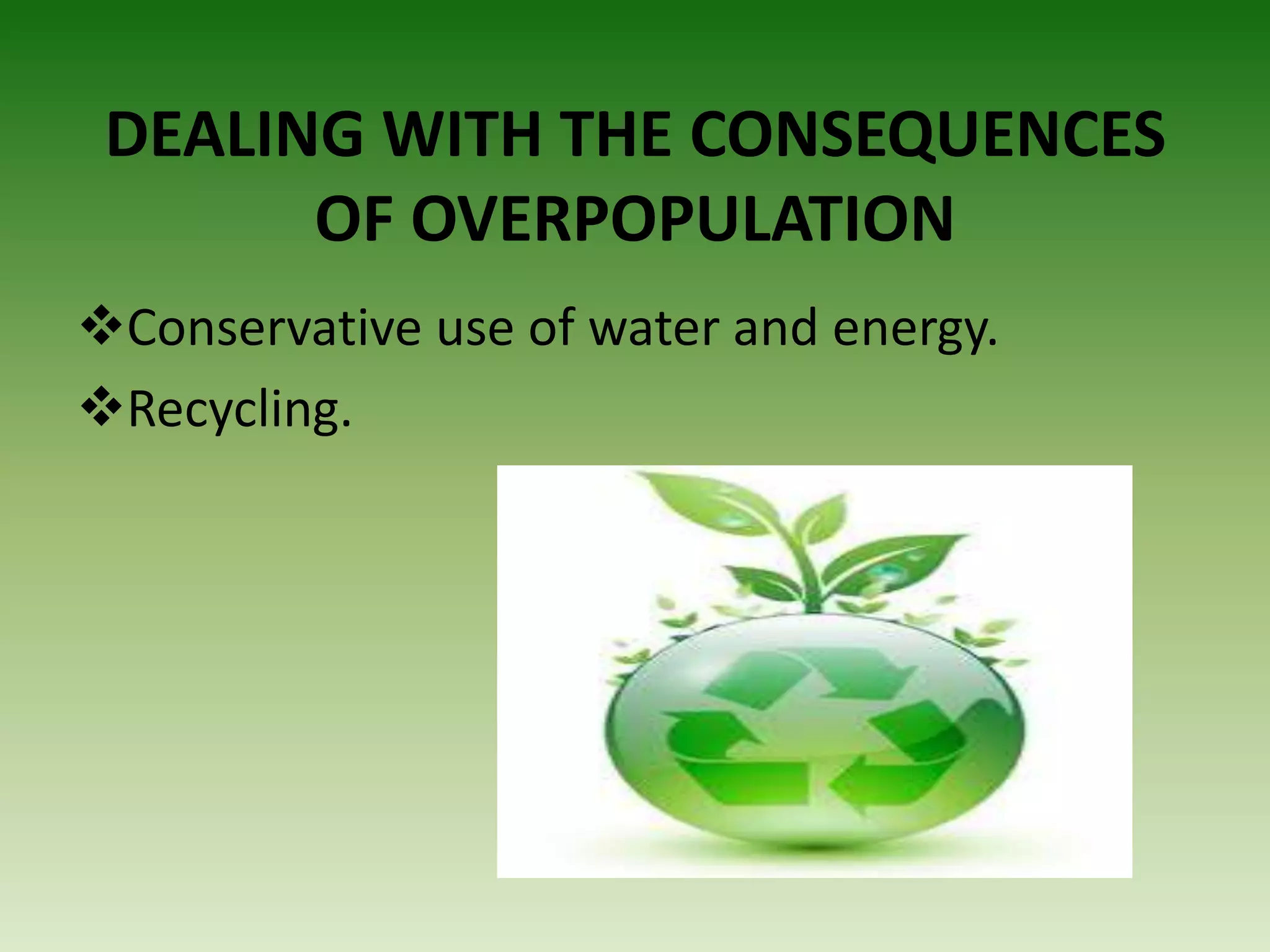 DEALING WITH THE CONSEQUENCES
OF OVERPOPULATION
Conservative use of water and energy.
Recycling.