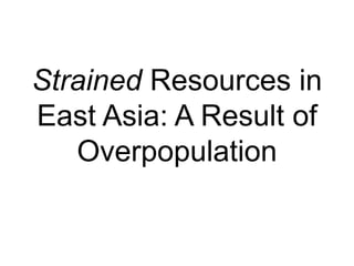 Strained Resources in 
East Asia: A Result of 
Overpopulation 
 