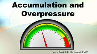 Accumulation and
Overpressure
Varun Patel, B.E- Mechanical, PMP®
1
 