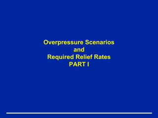 Overpressure Scenarios
         and
 Required Relief Rates
        PART I
 