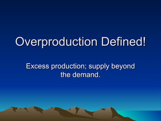 Overproduction Defined! Excess production; supply beyond the demand. 
