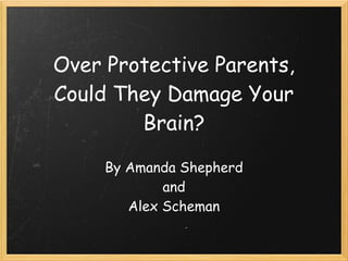 Over Protective Parents,
Could They Damage Your
        Brain?

     By Amanda Shepherd 
             and 
        Alex Scheman
 