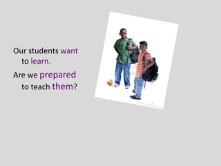Our students want 
  to learn.
Are we prepared
  to teach them?
 