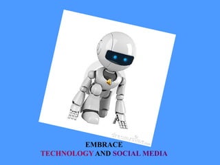 EMBRACE
TECHNOLOGY AND SOCIAL MEDIA
 