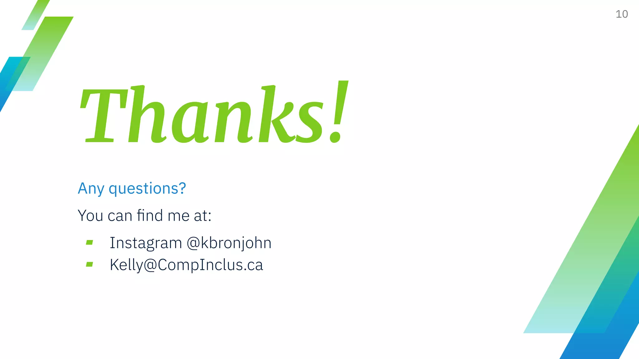 Thanks!
Any questions?
You can ﬁnd me at:
▰ Instagram @kbronjohn
▰ Kelly@CompInclus.ca
10
 