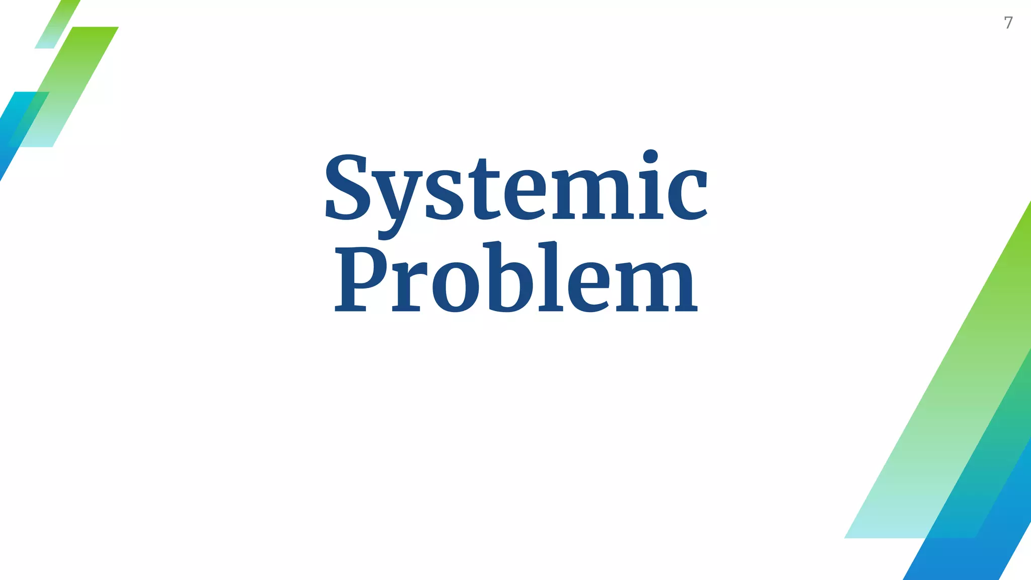 Systemic
Problem
7
 