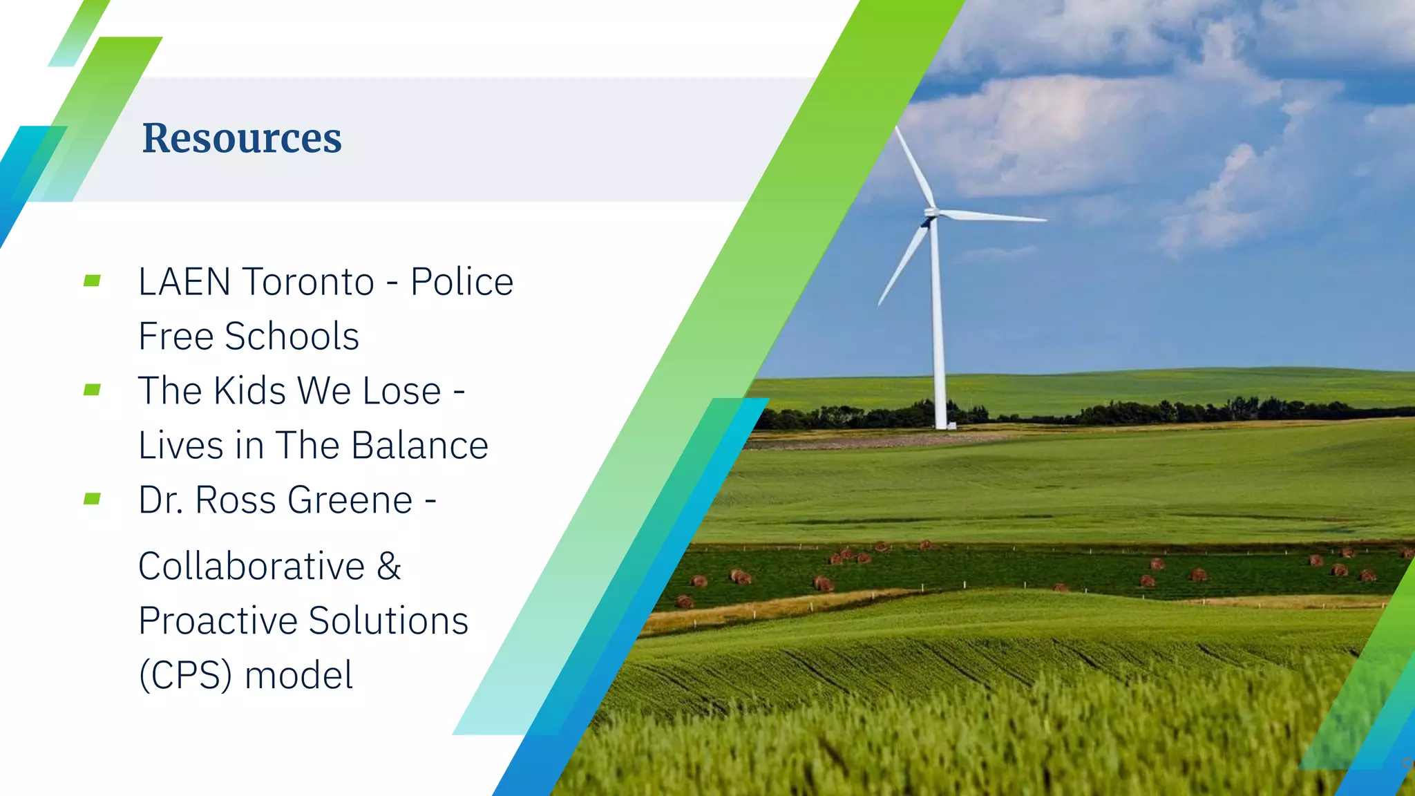 Resources
▰ LAEN Toronto - Police
Free Schools
▰ The Kids We Lose -
Lives in The Balance
▰ Dr. Ross Greene -
Collaborative &
Proactive Solutions
(CPS) model
9
 