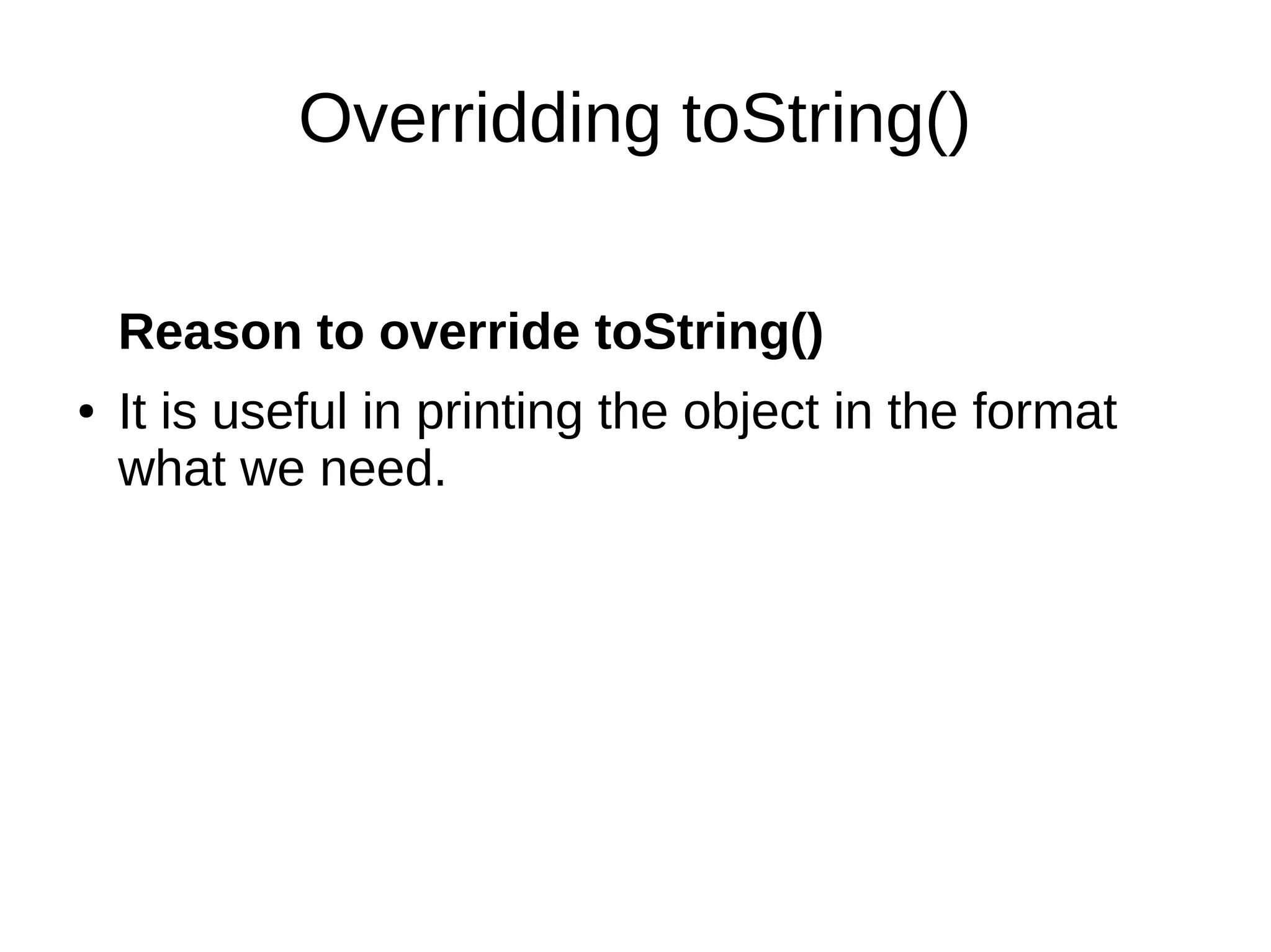 Overridding toString()
Reason to override toString()
● It is useful in printing the object in the format
what we need.