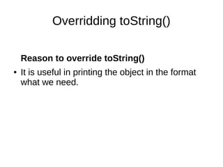 Overridding toString()
Reason to override toString()
● It is useful in printing the object in the format
what we need.
 